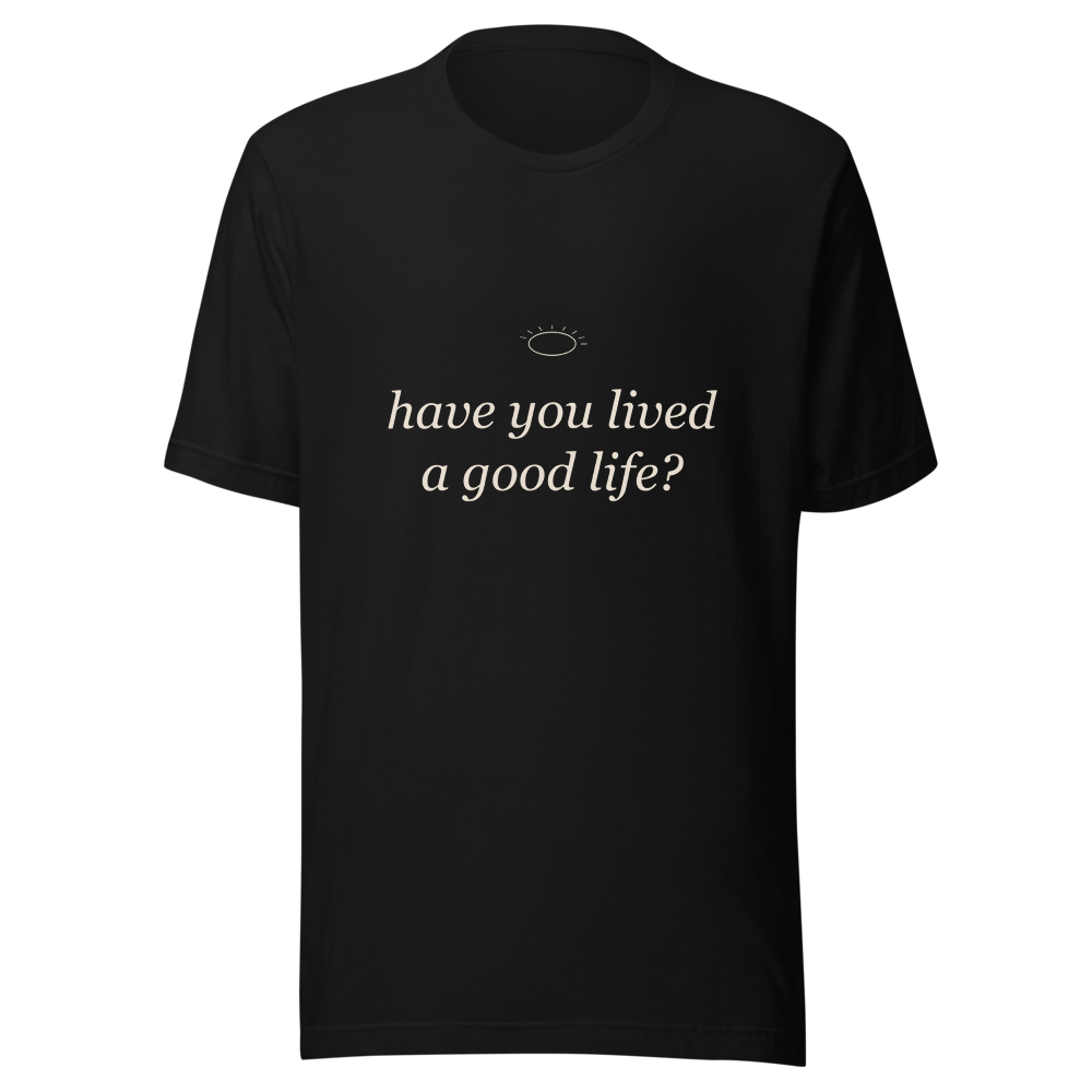 Have you lived a good life tee